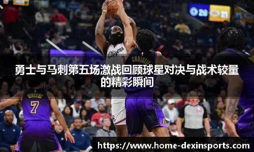 勇士与马刺第五场激战回顾球星对决与战术较量的精彩瞬间