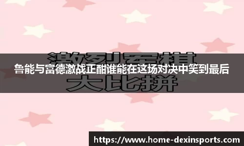 鲁能与富德激战正酣谁能在这场对决中笑到最后